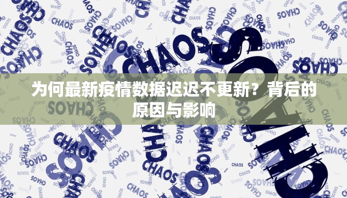 为何最新疫情数据迟迟不更新？背后的原因与影响