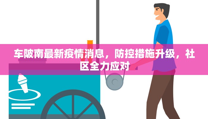 车陂南最新疫情消息，防控措施升级，社区全力应对
