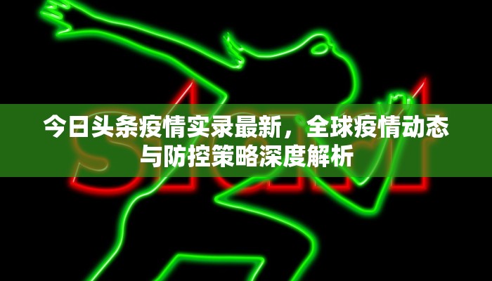 今日头条疫情实录最新，全球疫情动态与防控策略深度解析