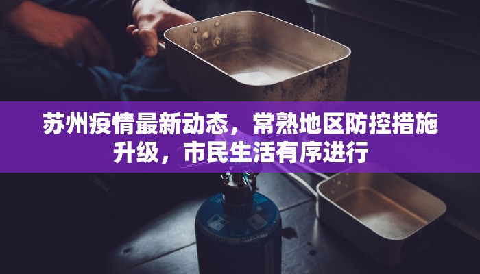 苏州疫情最新动态，常熟地区防控措施升级，市民生活有序进行