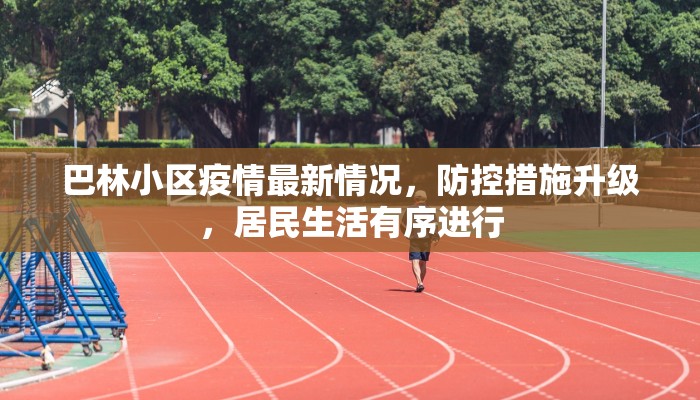 巴林小区疫情最新情况，防控措施升级，居民生活有序进行