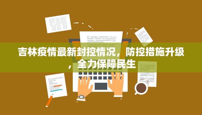 吉林疫情最新封控情况，防控措施升级，全力保障民生