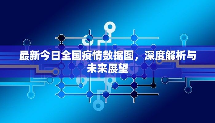 最新今日全国疫情数据图，深度解析与未来展望