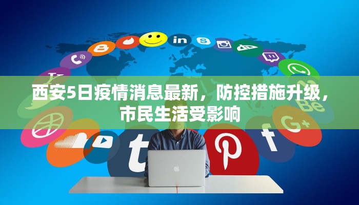 西安5日疫情消息最新，防控措施升级，市民生活受影响