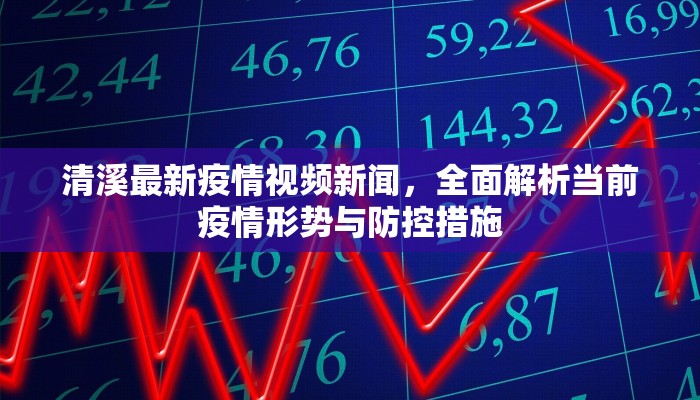 清溪最新疫情视频新闻，全面解析当前疫情形势与防控措施
