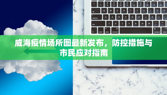 威海疫情场所图最新发布，防控措施与市民应对指南