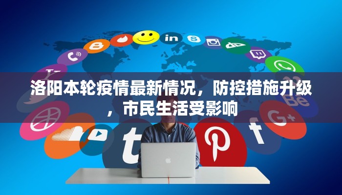 洛阳本轮疫情最新情况，防控措施升级，市民生活受影响