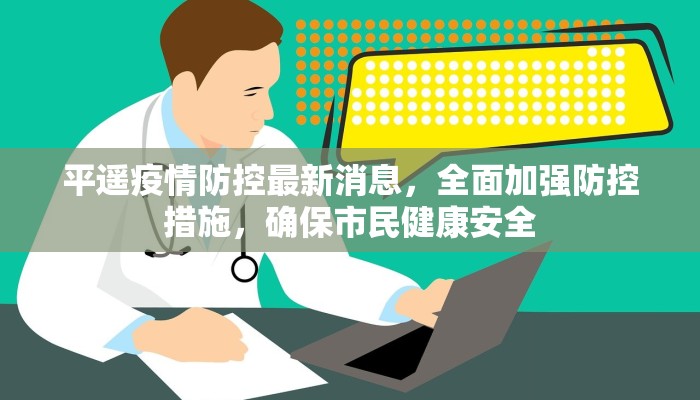 平遥疫情防控最新消息，全面加强防控措施，确保市民健康安全