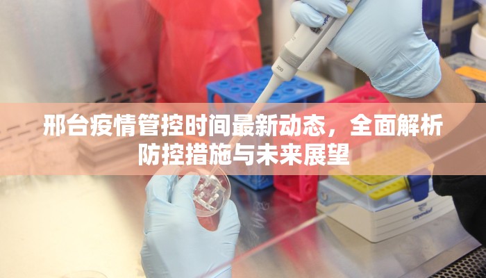 邢台疫情管控时间最新动态，全面解析防控措施与未来展望