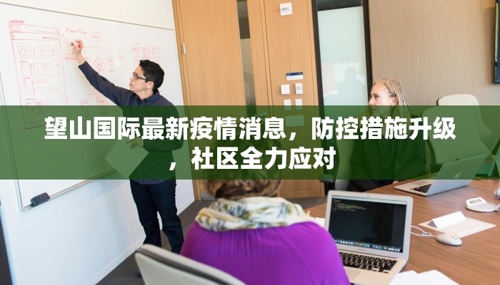望山国际最新疫情消息，防控措施升级，社区全力应对
