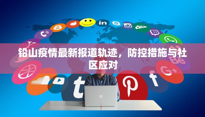 铅山疫情最新报道轨迹，防控措施与社区应对