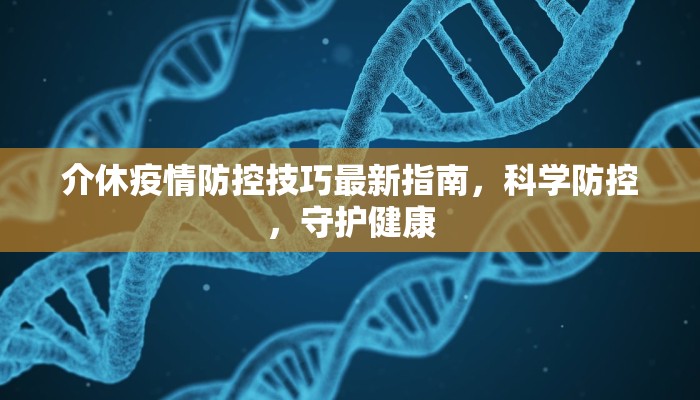 介休疫情防控技巧最新指南，科学防控，守护健康