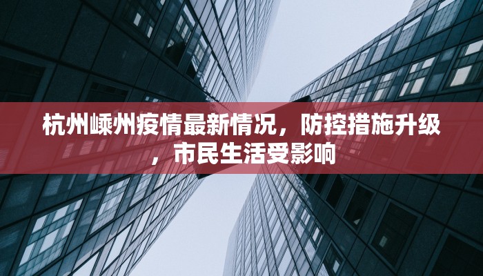 杭州嵊州疫情最新情况，防控措施升级，市民生活受影响