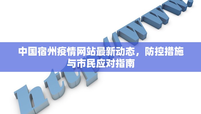 中国宿州疫情网站最新动态，防控措施与市民应对指南