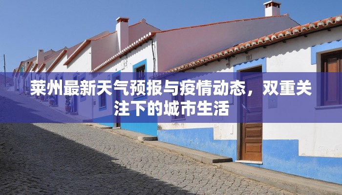 莱州最新天气预报与疫情动态，双重关注下的城市生活