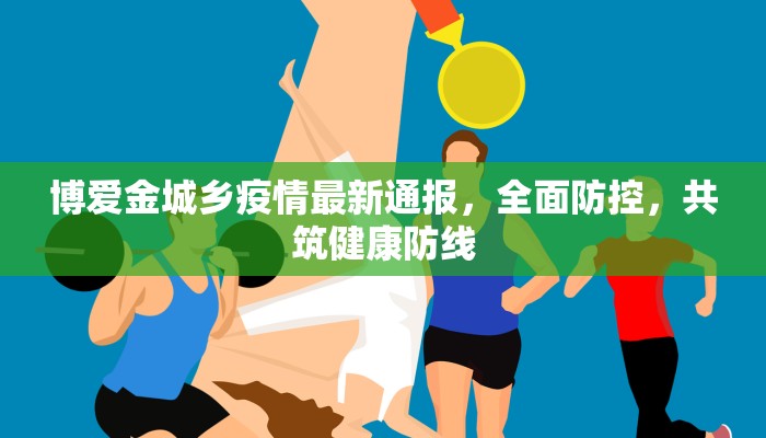 丰利县最新疫情通报，防控措施升级，全民共筑健康防线
