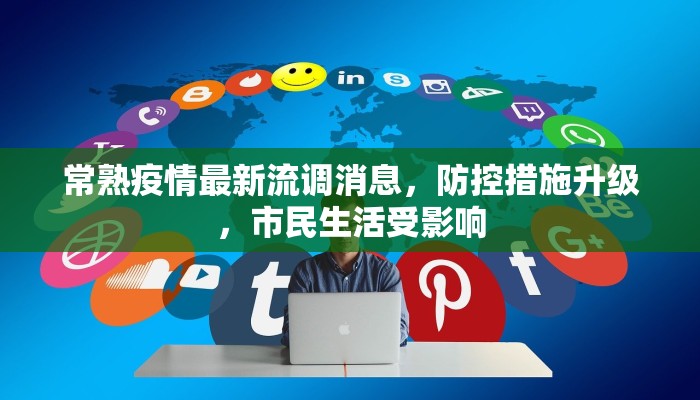 常熟疫情最新流调消息，防控措施升级，市民生活受影响