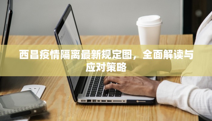 西昌疫情隔离最新规定图，全面解读与应对策略