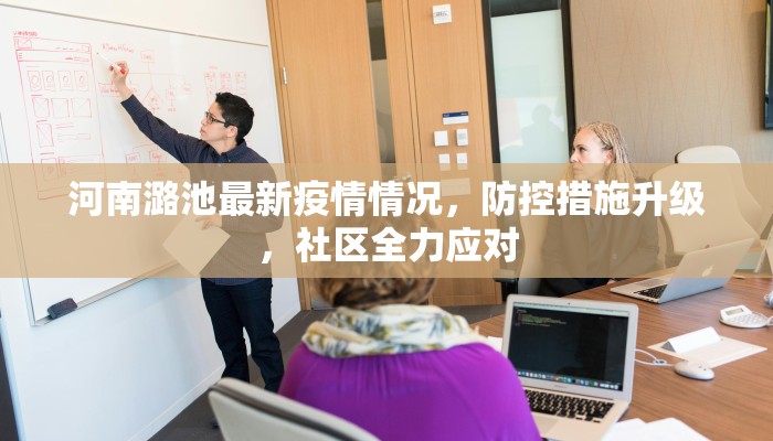 河南潞池最新疫情情况，防控措施升级，社区全力应对