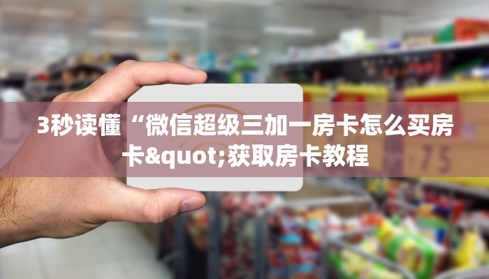 3秒读懂“微信超级三加一房卡怎么买房卡"获取房卡教程 3秒读懂“微信超级三加一房卡怎么买房卡"获取房卡教程