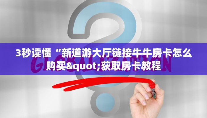 3秒读懂“新道游大厅链接牛牛房卡怎么购买"获取房卡教程 3秒读懂“新道游大厅链接牛牛房卡怎么购买"获取房卡教程