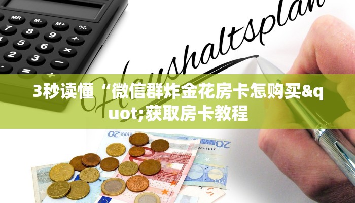3秒读懂“微信群炸金花房卡怎购买"获取房卡教程 3秒读懂“微信群炸金花房卡怎购买"获取房卡教程