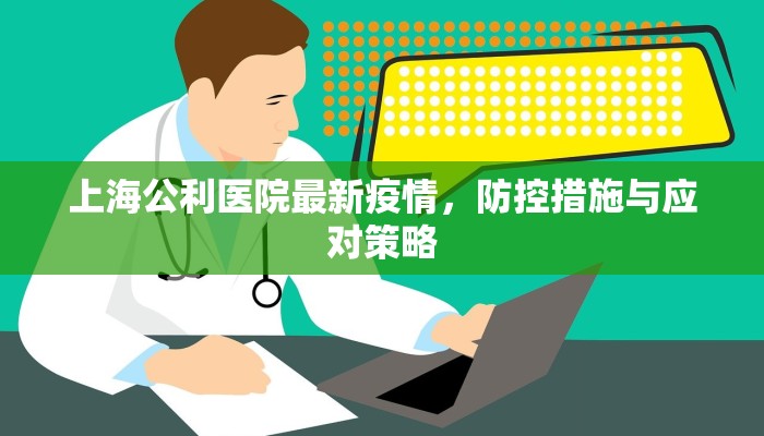 上海公利医院最新疫情，防控措施与应对策略