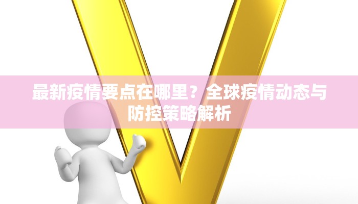 最新疫情要点在哪里？全球疫情动态与防控策略解析