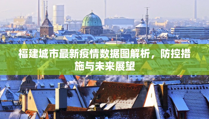 福建城市最新疫情数据图解析，防控措施与未来展望