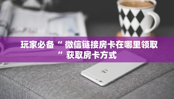 房卡教程“微信牛牛链接房卡在哪里弄”详细分享开挂教程 房卡教程“微信牛牛链接房卡在哪里弄”详细分享开挂教程