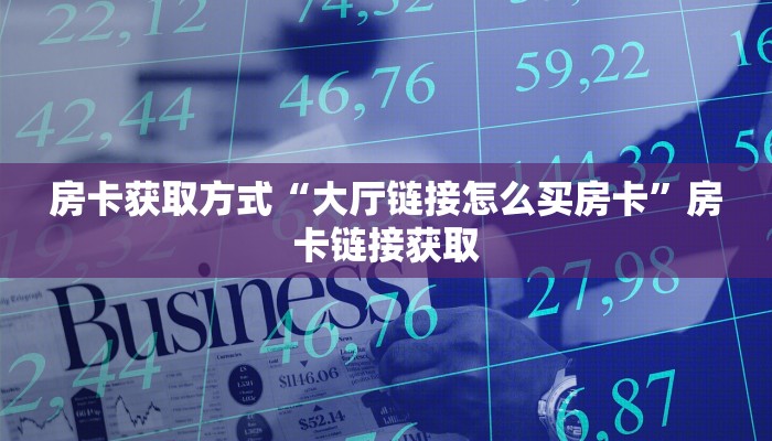 房卡获取方式“大厅链接怎么买房卡”房卡链接获取 房卡获取方式“大厅链接怎么买房卡”房卡链接获取