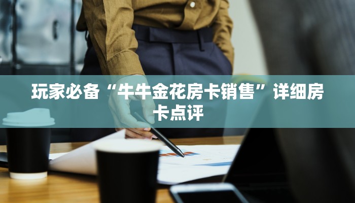 玩家必备“牛牛金花房卡销售”详细房卡点评 玩家必备“牛牛金花房卡销售”详细房卡点评