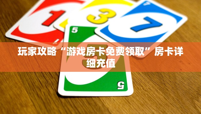 玩家攻略“游戏房卡免费领取”房卡详细充值 玩家攻略“游戏房卡免费领取”房卡详细充值