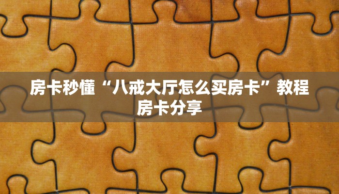 房卡秒懂“八戒大厅怎么买房卡”教程房卡分享 房卡秒懂“八戒大厅怎么买房卡”教程房卡分享