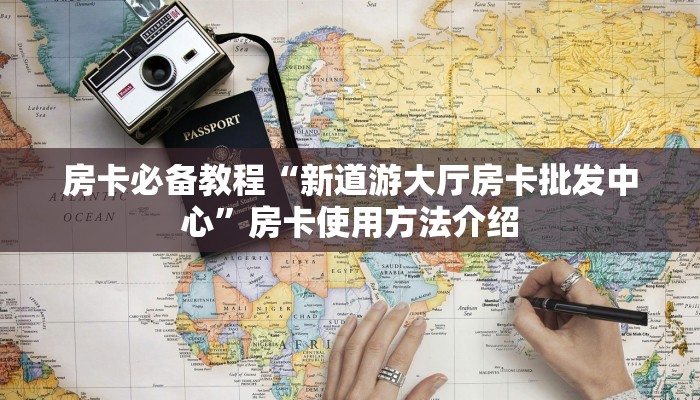 房卡必备教程“新道游大厅房卡批发中心”房卡使用方法介绍 房卡必备教程“新道游大厅房卡批发中心”房卡使用方法介绍