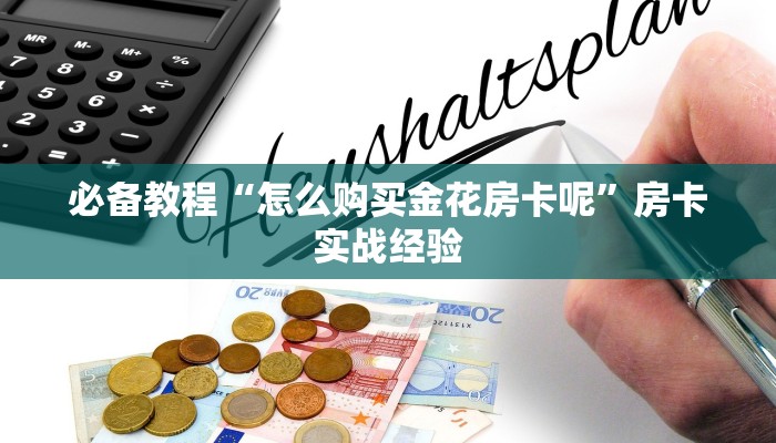 必备教程“怎么购买金花房卡呢”房卡实战经验 必备教程“怎么购买金花房卡呢”房卡实战经验