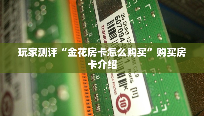玩家测评“金花房卡怎么购买”购买房卡介绍 玩家测评“金花房卡怎么购买”购买房卡介绍