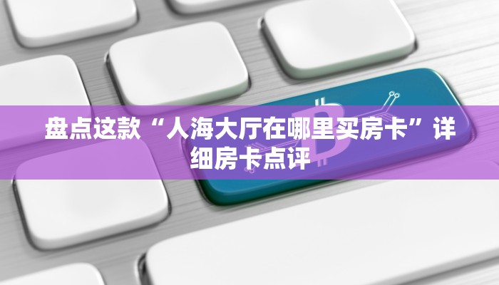 玩家攻略“青龙大厅怎么购买房卡”详细房卡点评 玩家攻略“青龙大厅怎么购买房卡”详细房卡点评