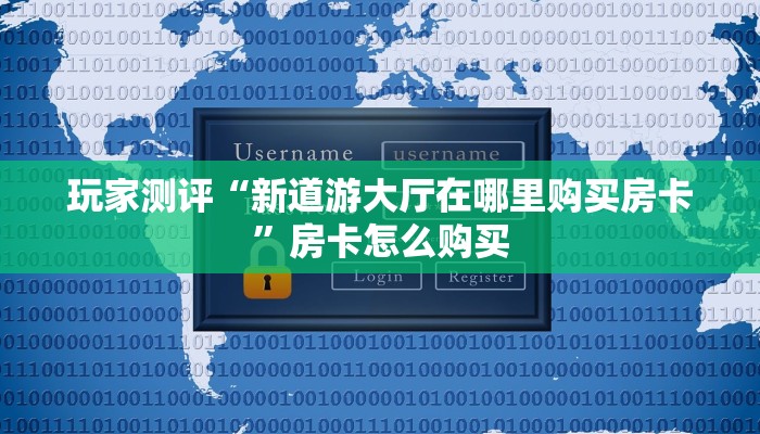 房卡百科“新道游大厅在哪里购买房卡”科普玩家房卡 房卡百科“新道游大厅在哪里购买房卡”科普玩家房卡