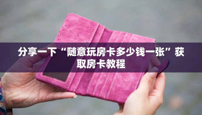 分享一下“随意玩房卡多少钱一张”获取房卡教程 分享一下“随意玩房卡多少钱一张”获取房卡教程