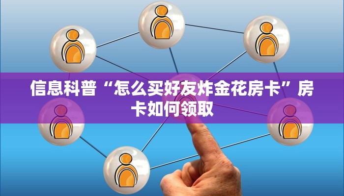 信息科普“怎么买好友炸金花房卡”房卡如何领取 信息科普“怎么买好友炸金花房卡”房卡如何领取