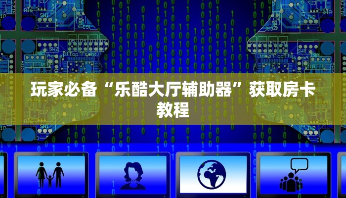 玩家必备“乐酷大厅辅助器”获取房卡教程 玩家必备“乐酷大厅辅助器”获取房卡教程