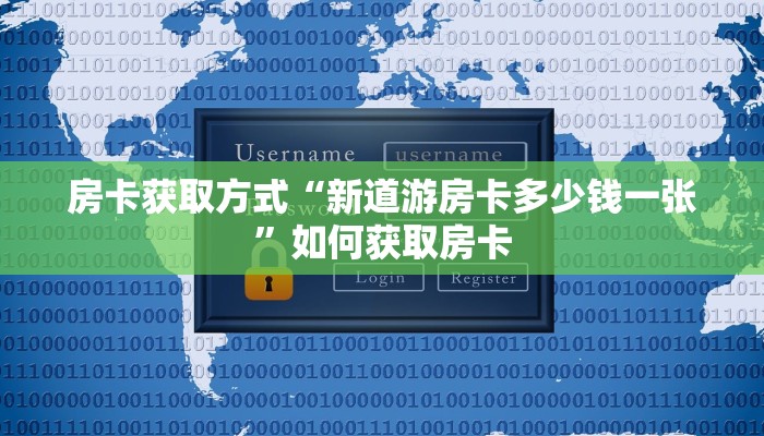 房卡获取方式“新道游房卡多少钱一张”如何获取房卡 房卡获取方式“新道游房卡多少钱一张”如何获取房卡
