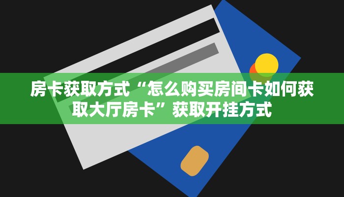房卡获取方式“怎么购买房间卡如何获取大厅房卡”获取开挂方式 房卡获取方式“怎么购买房间卡如何获取大厅房卡”获取开挂方式