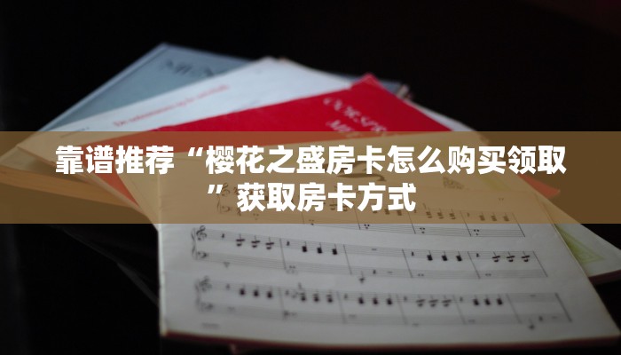 靠谱推荐“樱花之盛房卡怎么购买领取”获取房卡方式 靠谱推荐“樱花之盛房卡怎么购买领取”获取房卡方式