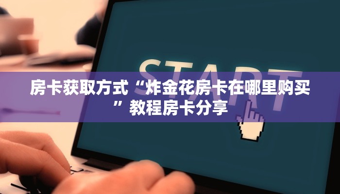 必备教程“炸金花游戏房卡怎么买”获取开挂方式