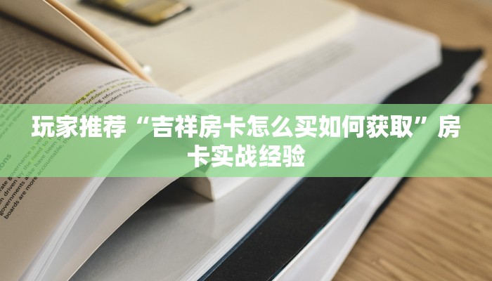 玩家分享“微信炸金花链接房卡怎么弄的”房卡怎么购买 玩家分享“微信炸金花链接房卡怎么弄的”房卡怎么购买