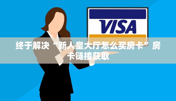终于解决“新人皇大厅怎么买房卡”房卡链接获取 终于解决“新人皇大厅怎么买房卡”房卡链接获取