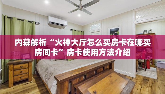 内幕解析“火神大厅怎么买房卡在哪买房间卡”房卡使用方法介绍 内幕解析“火神大厅怎么买房卡在哪买房间卡”房卡使用方法介绍