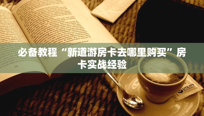 四分钟了解“新世界怎么买房卡”房卡实战经验
